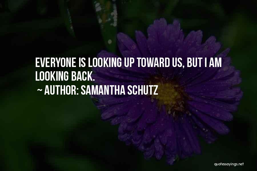Samantha Schutz Quotes: Everyone Is Looking Up Toward Us, But I Am Looking Back.