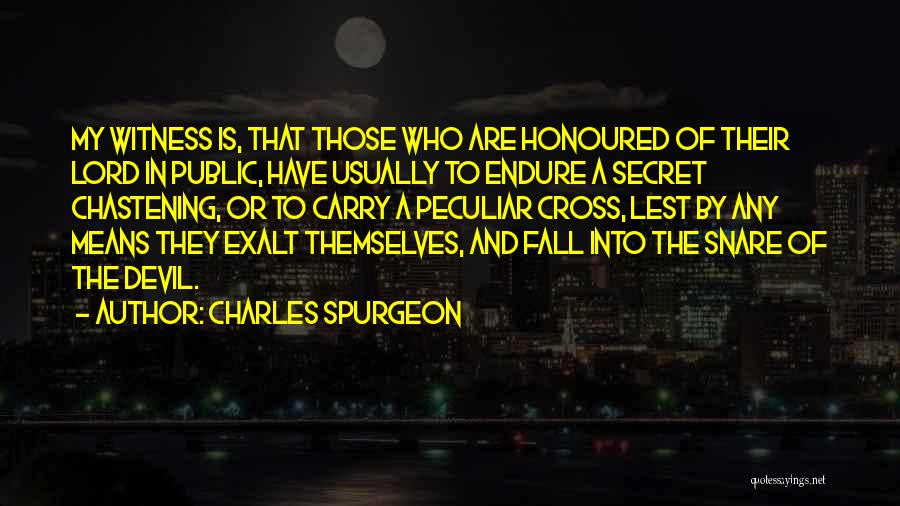 Charles Spurgeon Quotes: My Witness Is, That Those Who Are Honoured Of Their Lord In Public, Have Usually To Endure A Secret Chastening,