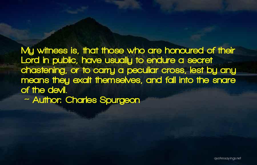 Charles Spurgeon Quotes: My Witness Is, That Those Who Are Honoured Of Their Lord In Public, Have Usually To Endure A Secret Chastening,
