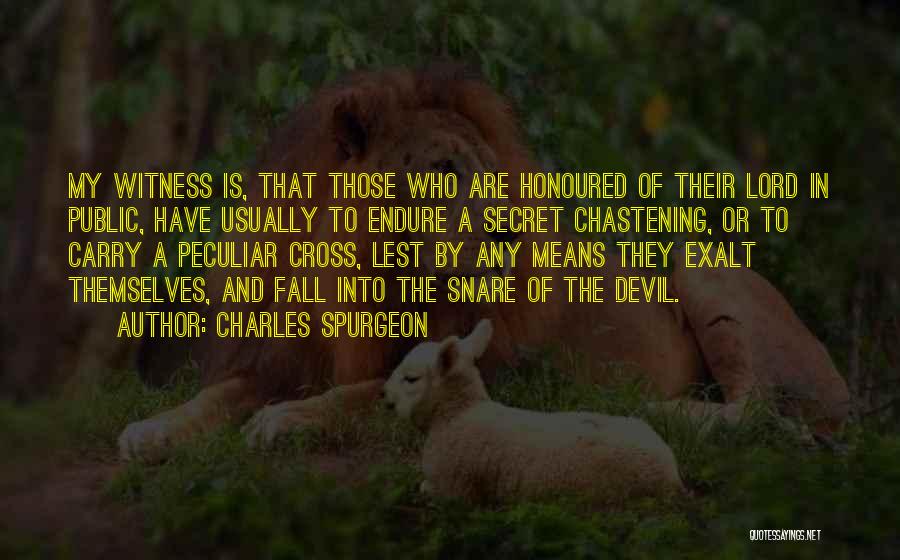 Charles Spurgeon Quotes: My Witness Is, That Those Who Are Honoured Of Their Lord In Public, Have Usually To Endure A Secret Chastening,