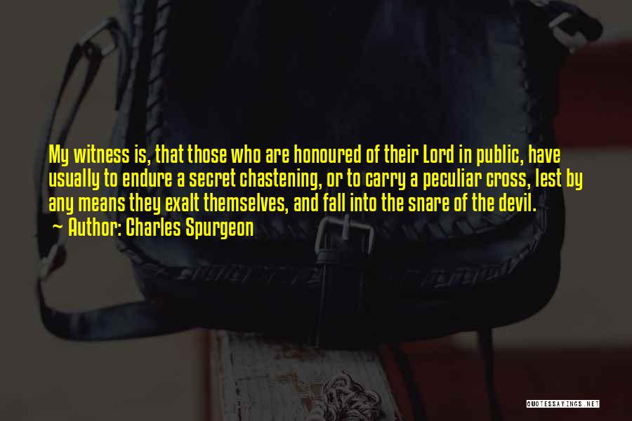 Charles Spurgeon Quotes: My Witness Is, That Those Who Are Honoured Of Their Lord In Public, Have Usually To Endure A Secret Chastening,