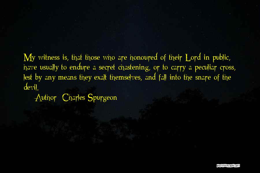 Charles Spurgeon Quotes: My Witness Is, That Those Who Are Honoured Of Their Lord In Public, Have Usually To Endure A Secret Chastening,