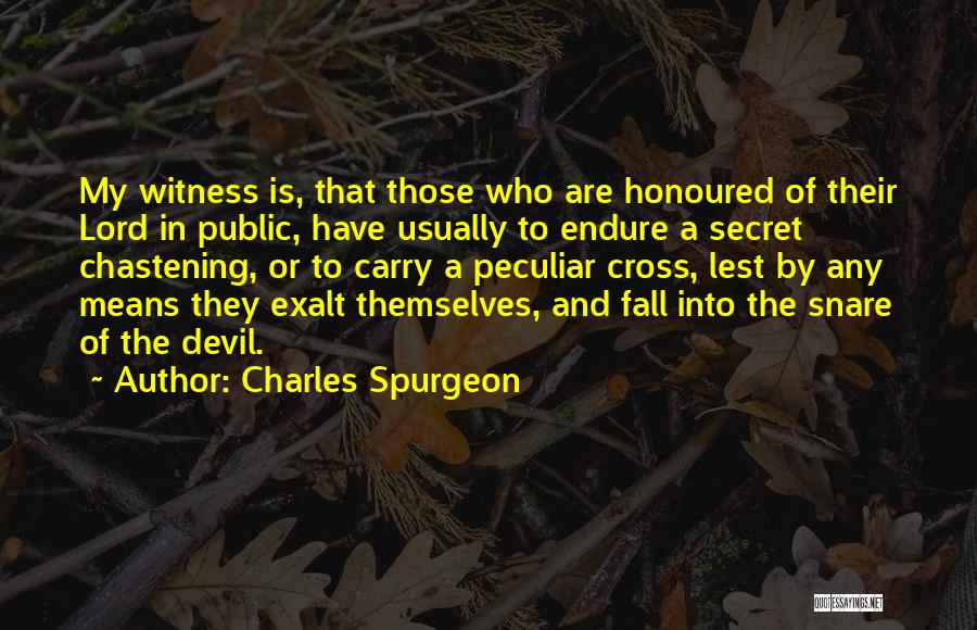 Charles Spurgeon Quotes: My Witness Is, That Those Who Are Honoured Of Their Lord In Public, Have Usually To Endure A Secret Chastening,