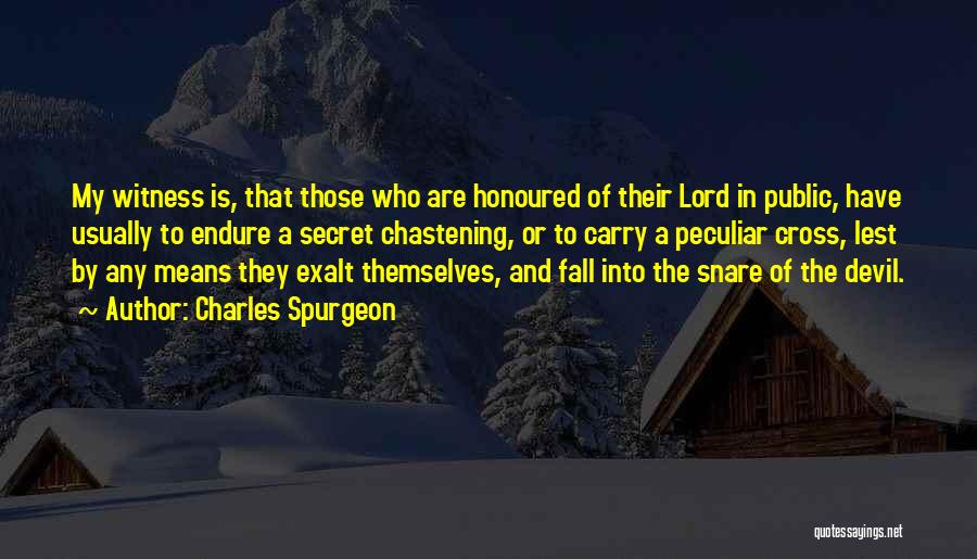 Charles Spurgeon Quotes: My Witness Is, That Those Who Are Honoured Of Their Lord In Public, Have Usually To Endure A Secret Chastening,