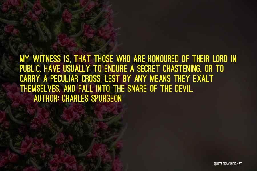 Charles Spurgeon Quotes: My Witness Is, That Those Who Are Honoured Of Their Lord In Public, Have Usually To Endure A Secret Chastening,