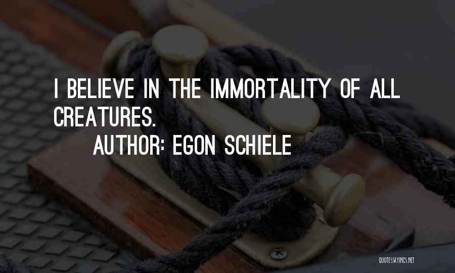 Egon Schiele Quotes: I Believe In The Immortality Of All Creatures.