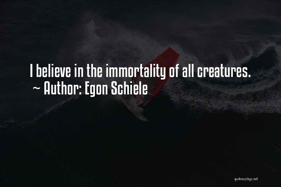 Egon Schiele Quotes: I Believe In The Immortality Of All Creatures.