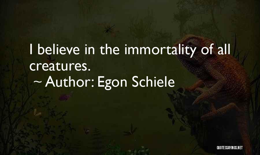 Egon Schiele Quotes: I Believe In The Immortality Of All Creatures.