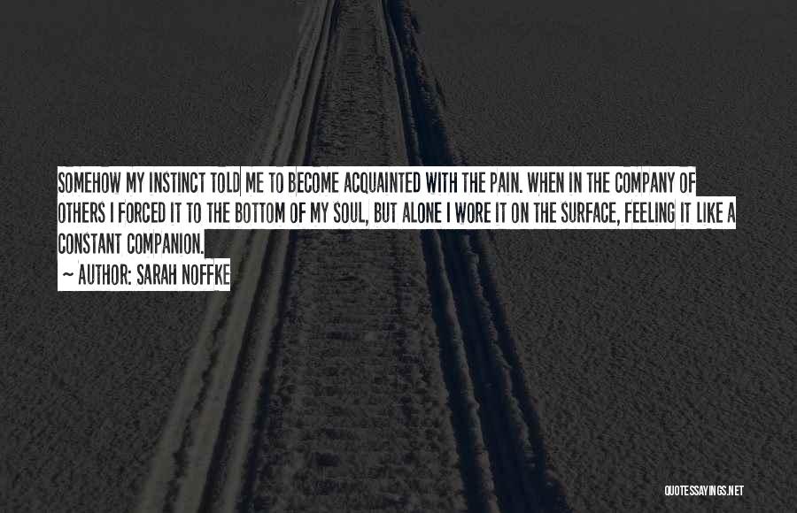 Sarah Noffke Quotes: Somehow My Instinct Told Me To Become Acquainted With The Pain. When In The Company Of Others I Forced It