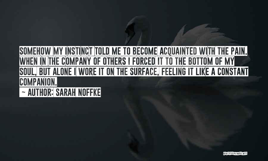 Sarah Noffke Quotes: Somehow My Instinct Told Me To Become Acquainted With The Pain. When In The Company Of Others I Forced It