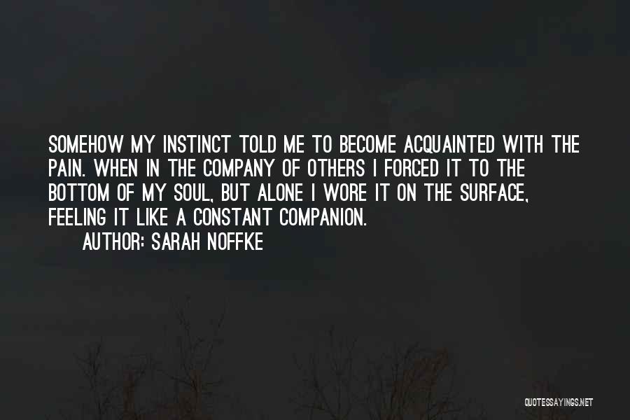 Sarah Noffke Quotes: Somehow My Instinct Told Me To Become Acquainted With The Pain. When In The Company Of Others I Forced It