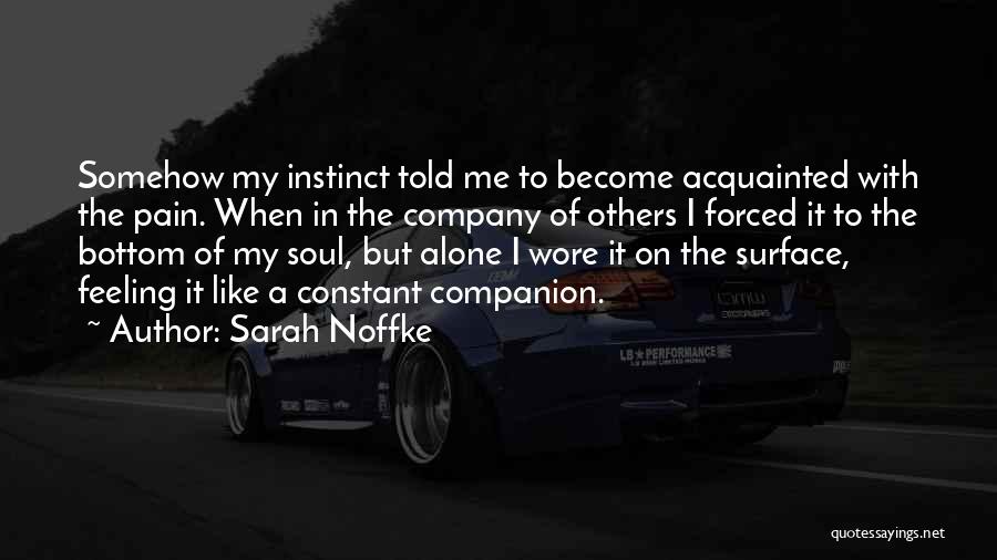 Sarah Noffke Quotes: Somehow My Instinct Told Me To Become Acquainted With The Pain. When In The Company Of Others I Forced It