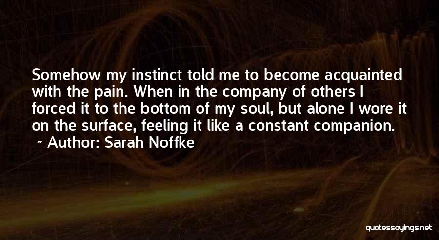 Sarah Noffke Quotes: Somehow My Instinct Told Me To Become Acquainted With The Pain. When In The Company Of Others I Forced It