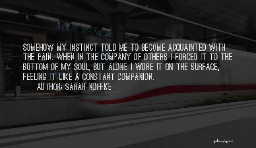 Sarah Noffke Quotes: Somehow My Instinct Told Me To Become Acquainted With The Pain. When In The Company Of Others I Forced It