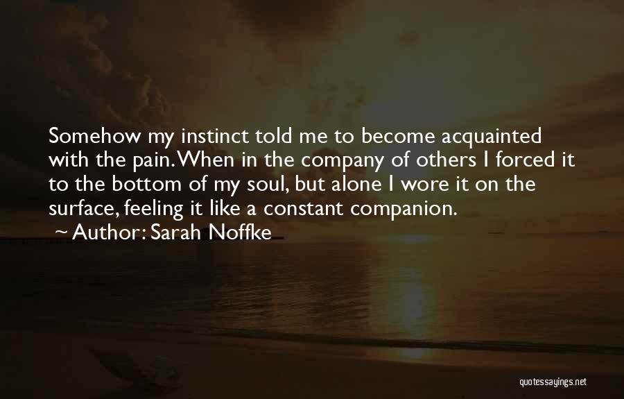 Sarah Noffke Quotes: Somehow My Instinct Told Me To Become Acquainted With The Pain. When In The Company Of Others I Forced It