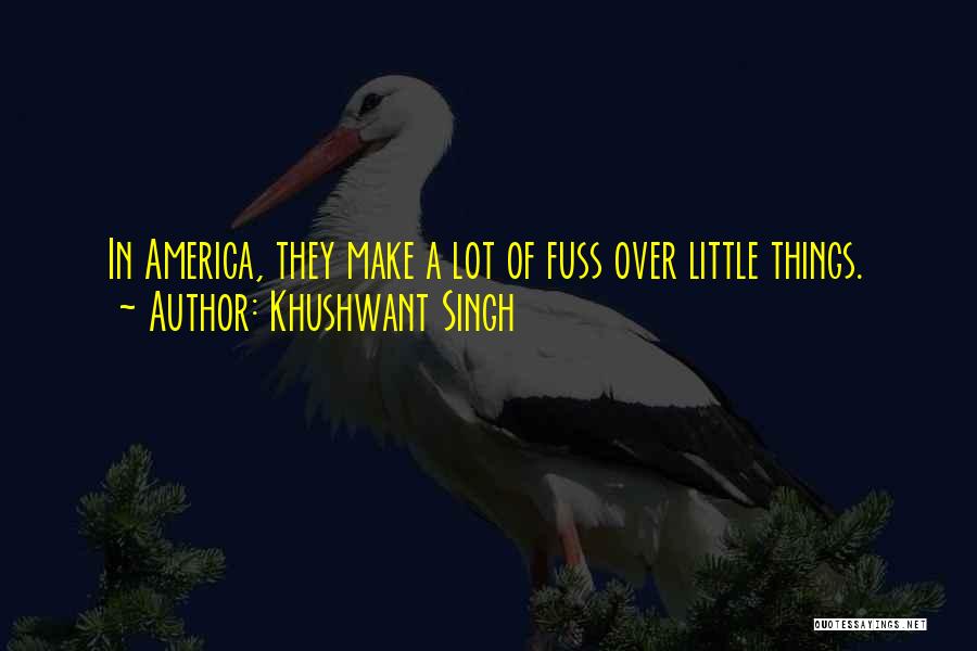 Khushwant Singh Quotes: In America, They Make A Lot Of Fuss Over Little Things.