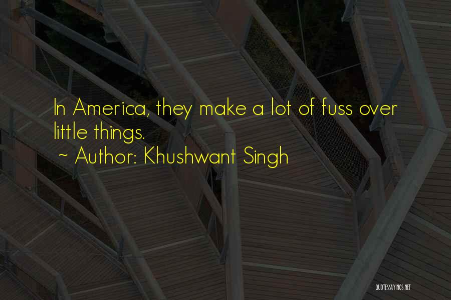 Khushwant Singh Quotes: In America, They Make A Lot Of Fuss Over Little Things.