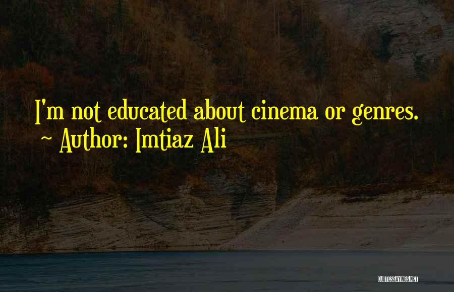 Imtiaz Ali Quotes: I'm Not Educated About Cinema Or Genres.