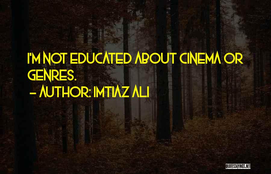 Imtiaz Ali Quotes: I'm Not Educated About Cinema Or Genres.