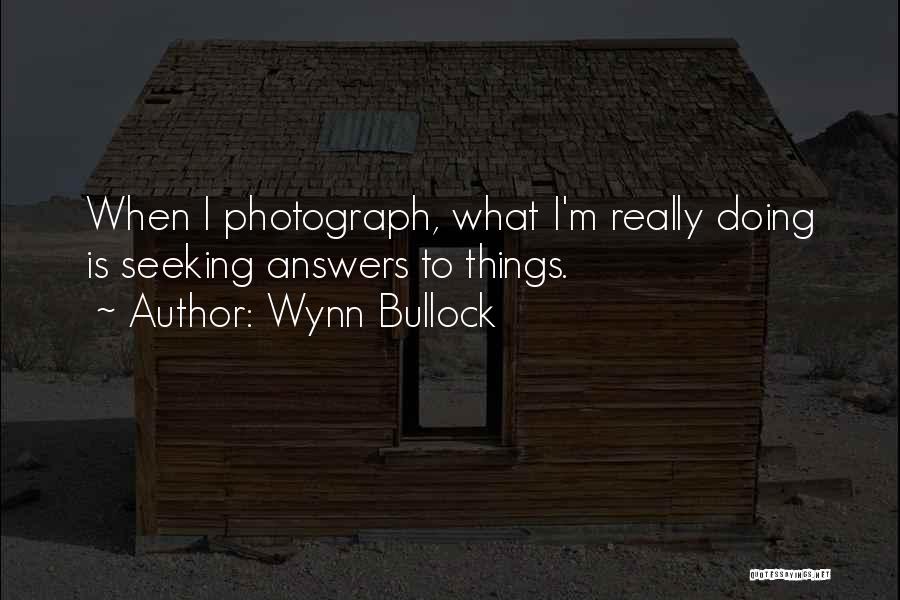 Wynn Bullock Quotes: When I Photograph, What I'm Really Doing Is Seeking Answers To Things.