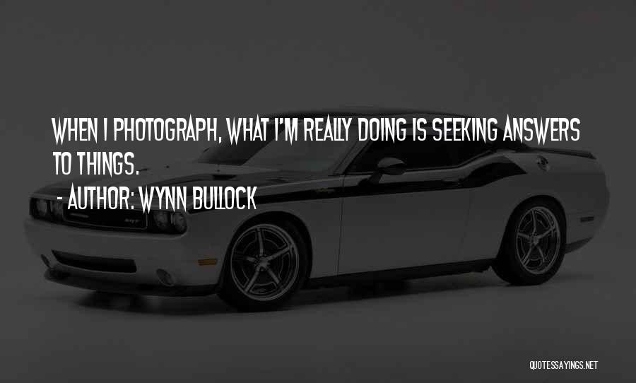 Wynn Bullock Quotes: When I Photograph, What I'm Really Doing Is Seeking Answers To Things.