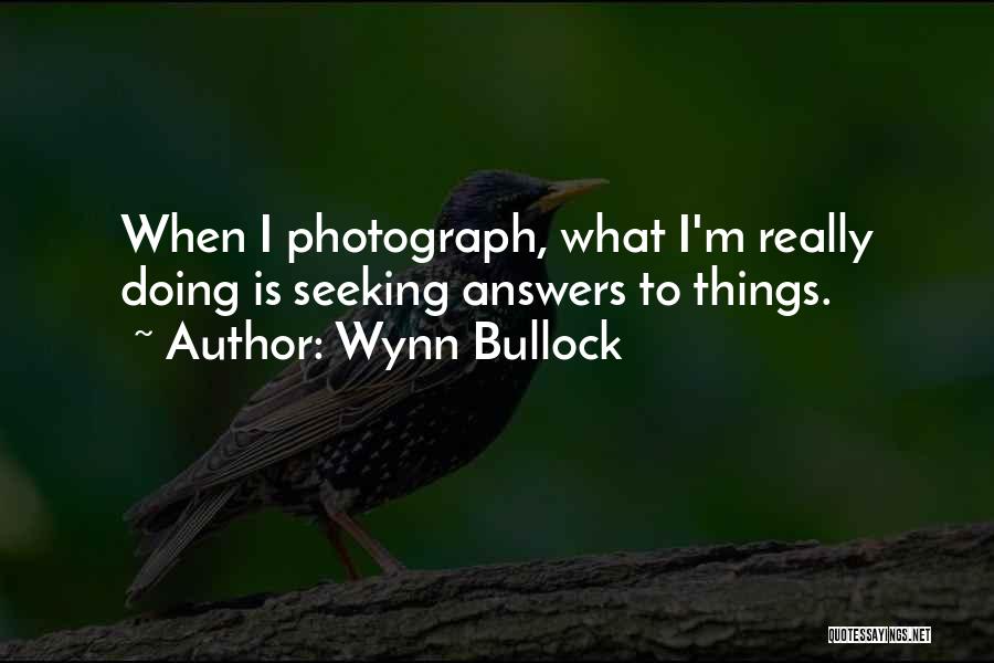 Wynn Bullock Quotes: When I Photograph, What I'm Really Doing Is Seeking Answers To Things.