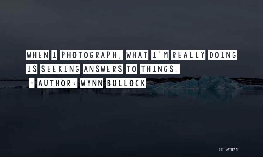 Wynn Bullock Quotes: When I Photograph, What I'm Really Doing Is Seeking Answers To Things.