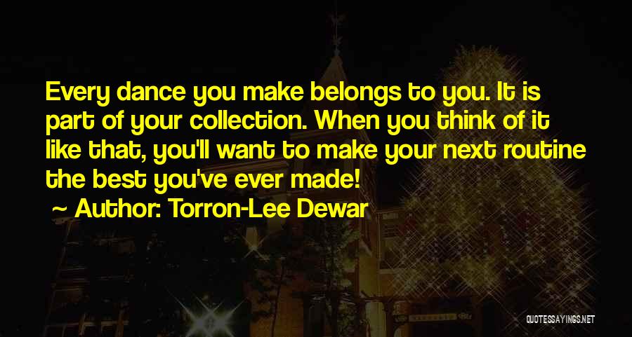 Torron-Lee Dewar Quotes: Every Dance You Make Belongs To You. It Is Part Of Your Collection. When You Think Of It Like That,