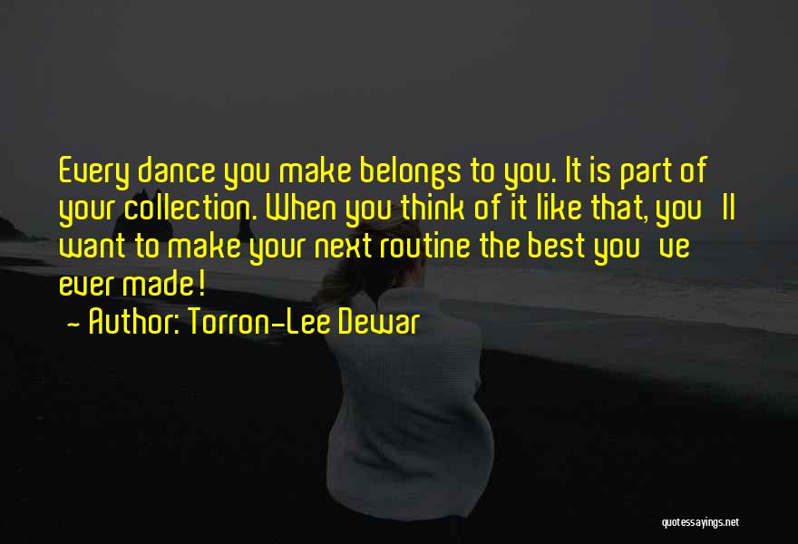 Torron-Lee Dewar Quotes: Every Dance You Make Belongs To You. It Is Part Of Your Collection. When You Think Of It Like That,