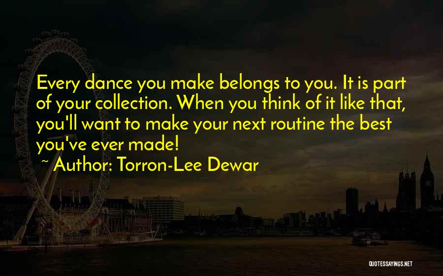 Torron-Lee Dewar Quotes: Every Dance You Make Belongs To You. It Is Part Of Your Collection. When You Think Of It Like That,