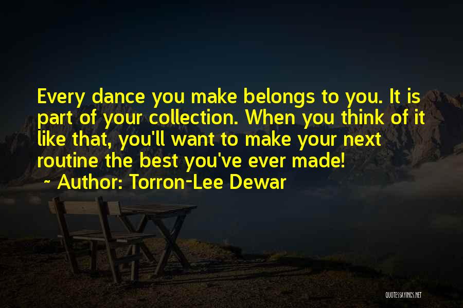 Torron-Lee Dewar Quotes: Every Dance You Make Belongs To You. It Is Part Of Your Collection. When You Think Of It Like That,