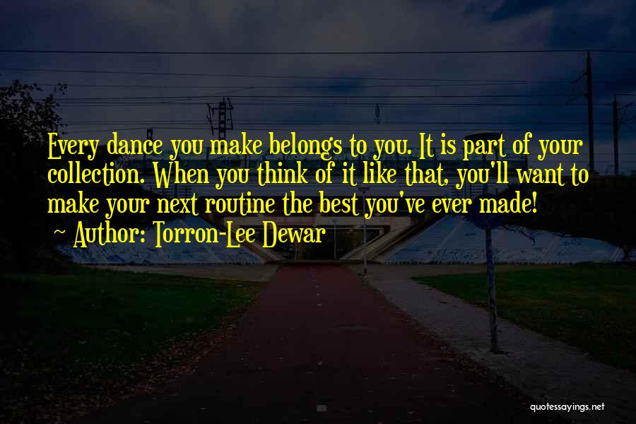 Torron-Lee Dewar Quotes: Every Dance You Make Belongs To You. It Is Part Of Your Collection. When You Think Of It Like That,