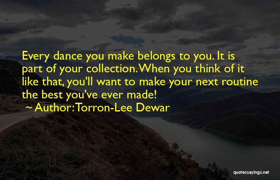 Torron-Lee Dewar Quotes: Every Dance You Make Belongs To You. It Is Part Of Your Collection. When You Think Of It Like That,