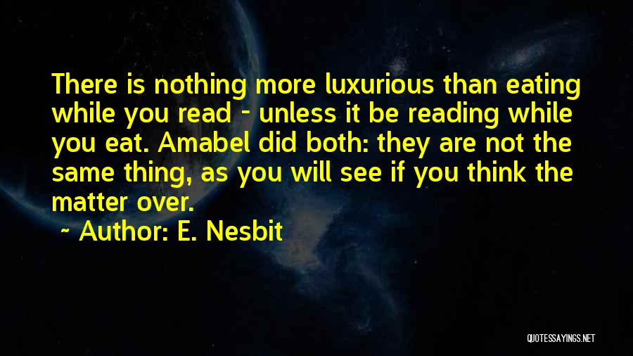 E. Nesbit Quotes: There Is Nothing More Luxurious Than Eating While You Read - Unless It Be Reading While You Eat. Amabel Did