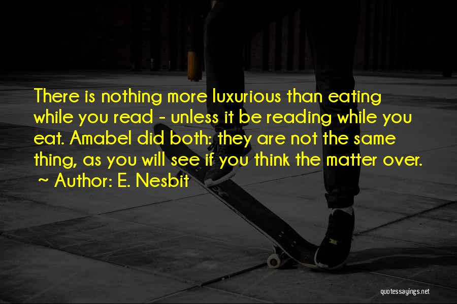 E. Nesbit Quotes: There Is Nothing More Luxurious Than Eating While You Read - Unless It Be Reading While You Eat. Amabel Did