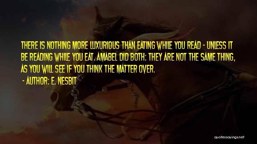 E. Nesbit Quotes: There Is Nothing More Luxurious Than Eating While You Read - Unless It Be Reading While You Eat. Amabel Did