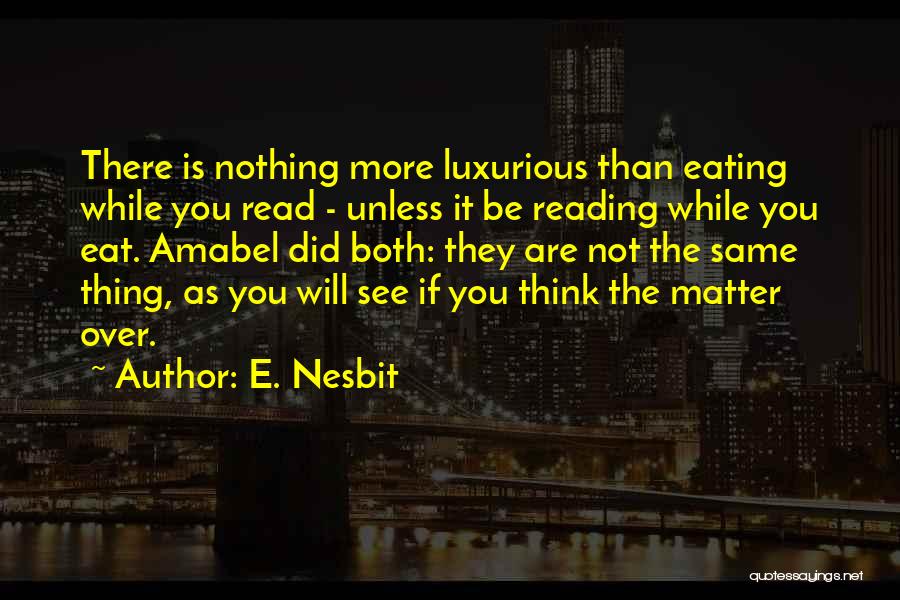 E. Nesbit Quotes: There Is Nothing More Luxurious Than Eating While You Read - Unless It Be Reading While You Eat. Amabel Did