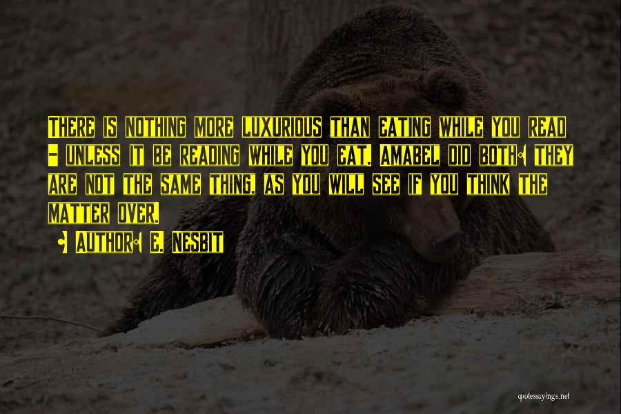 E. Nesbit Quotes: There Is Nothing More Luxurious Than Eating While You Read - Unless It Be Reading While You Eat. Amabel Did