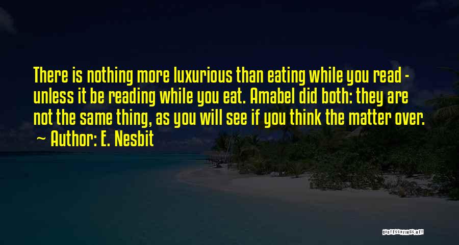 E. Nesbit Quotes: There Is Nothing More Luxurious Than Eating While You Read - Unless It Be Reading While You Eat. Amabel Did