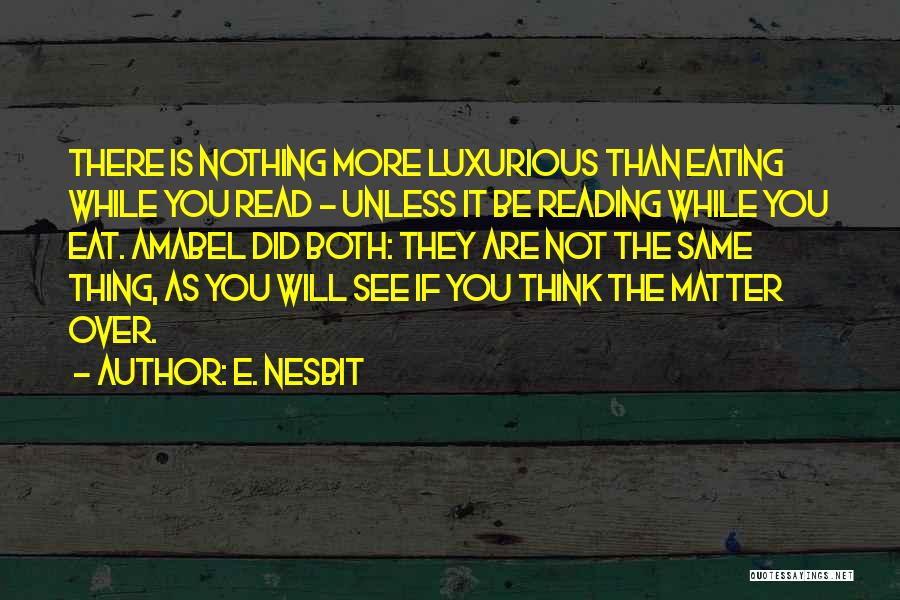 E. Nesbit Quotes: There Is Nothing More Luxurious Than Eating While You Read - Unless It Be Reading While You Eat. Amabel Did