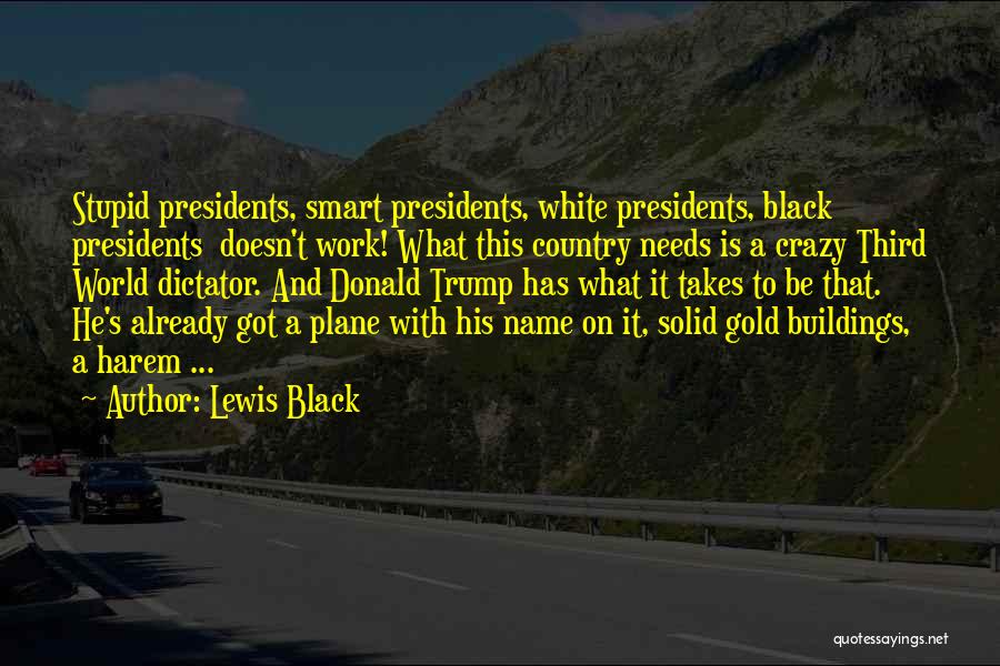 Lewis Black Quotes: Stupid Presidents, Smart Presidents, White Presidents, Black Presidents Doesn't Work! What This Country Needs Is A Crazy Third World Dictator.