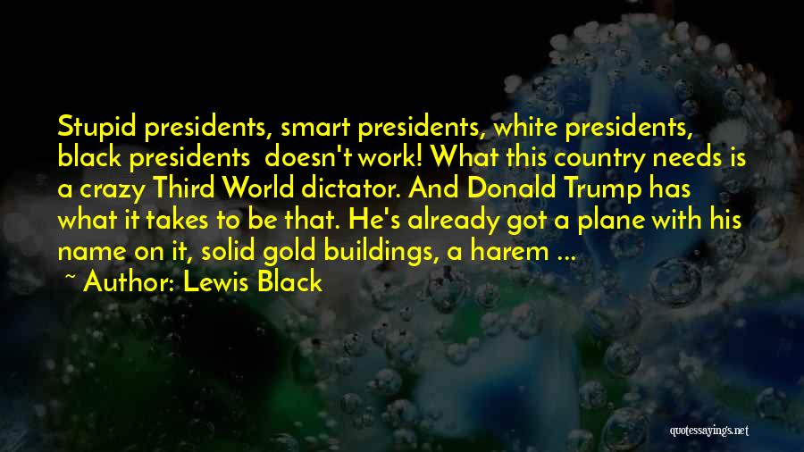 Lewis Black Quotes: Stupid Presidents, Smart Presidents, White Presidents, Black Presidents Doesn't Work! What This Country Needs Is A Crazy Third World Dictator.