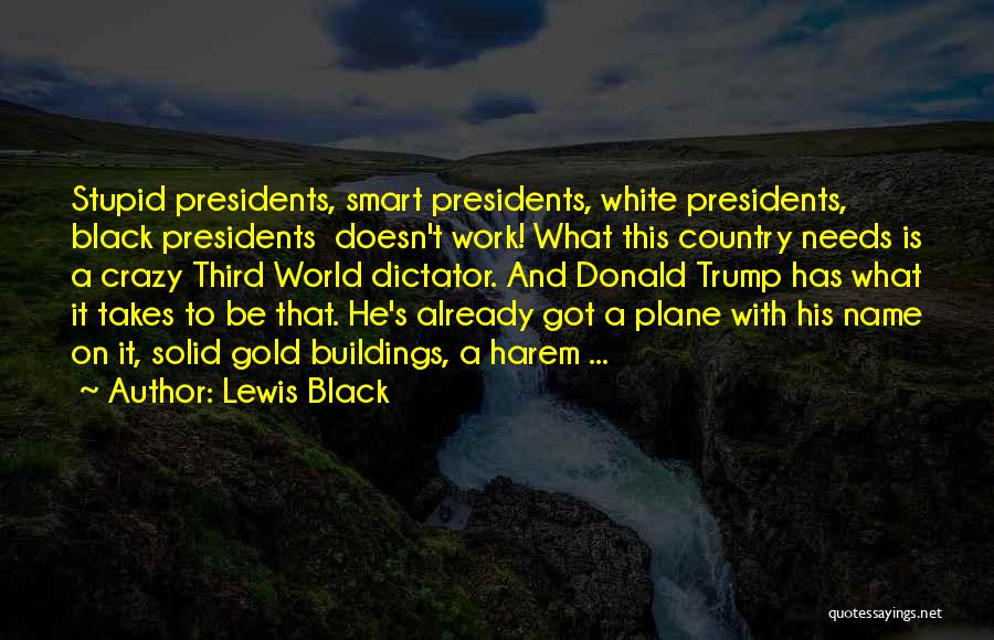 Lewis Black Quotes: Stupid Presidents, Smart Presidents, White Presidents, Black Presidents Doesn't Work! What This Country Needs Is A Crazy Third World Dictator.