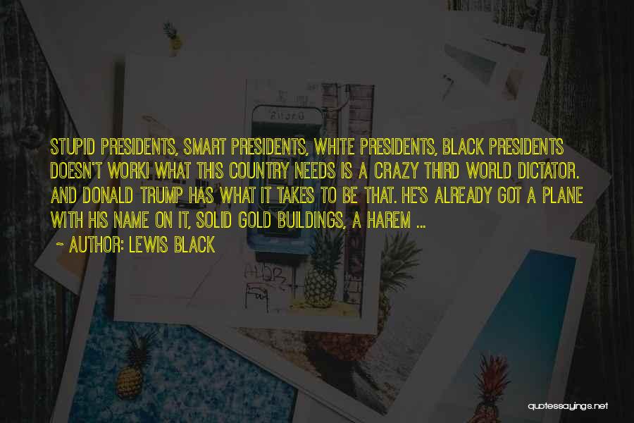 Lewis Black Quotes: Stupid Presidents, Smart Presidents, White Presidents, Black Presidents Doesn't Work! What This Country Needs Is A Crazy Third World Dictator.