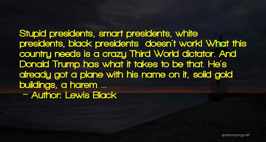 Lewis Black Quotes: Stupid Presidents, Smart Presidents, White Presidents, Black Presidents Doesn't Work! What This Country Needs Is A Crazy Third World Dictator.