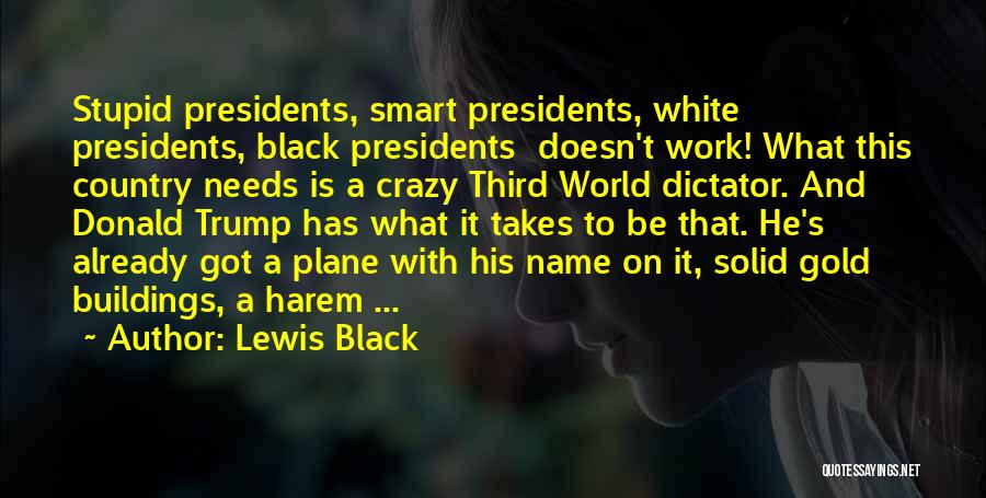 Lewis Black Quotes: Stupid Presidents, Smart Presidents, White Presidents, Black Presidents Doesn't Work! What This Country Needs Is A Crazy Third World Dictator.
