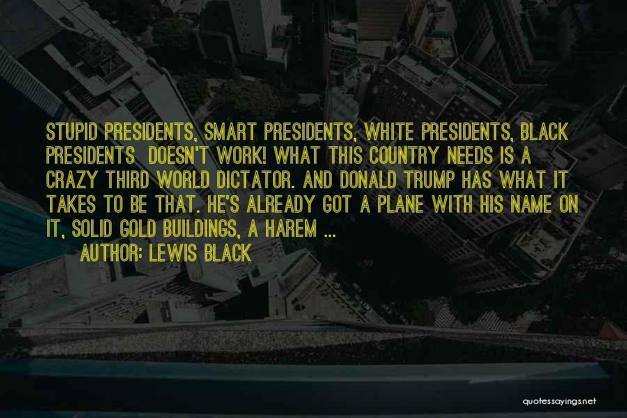 Lewis Black Quotes: Stupid Presidents, Smart Presidents, White Presidents, Black Presidents Doesn't Work! What This Country Needs Is A Crazy Third World Dictator.