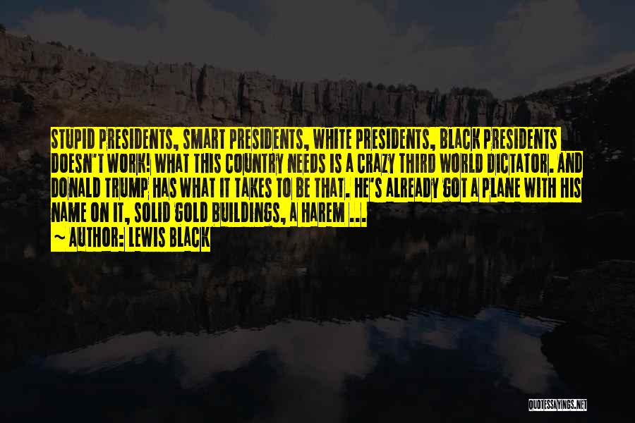 Lewis Black Quotes: Stupid Presidents, Smart Presidents, White Presidents, Black Presidents Doesn't Work! What This Country Needs Is A Crazy Third World Dictator.