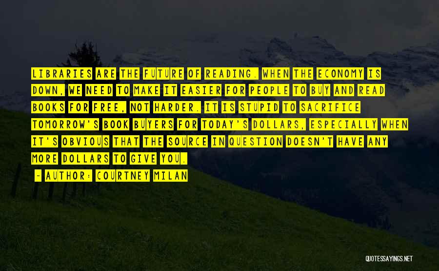 Courtney Milan Quotes: Libraries Are The Future Of Reading. When The Economy Is Down, We Need To Make It Easier For People To