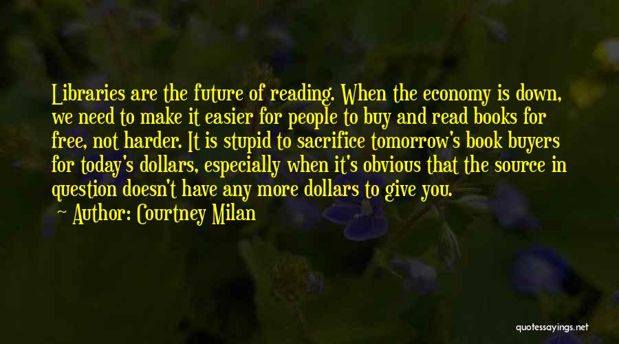 Courtney Milan Quotes: Libraries Are The Future Of Reading. When The Economy Is Down, We Need To Make It Easier For People To